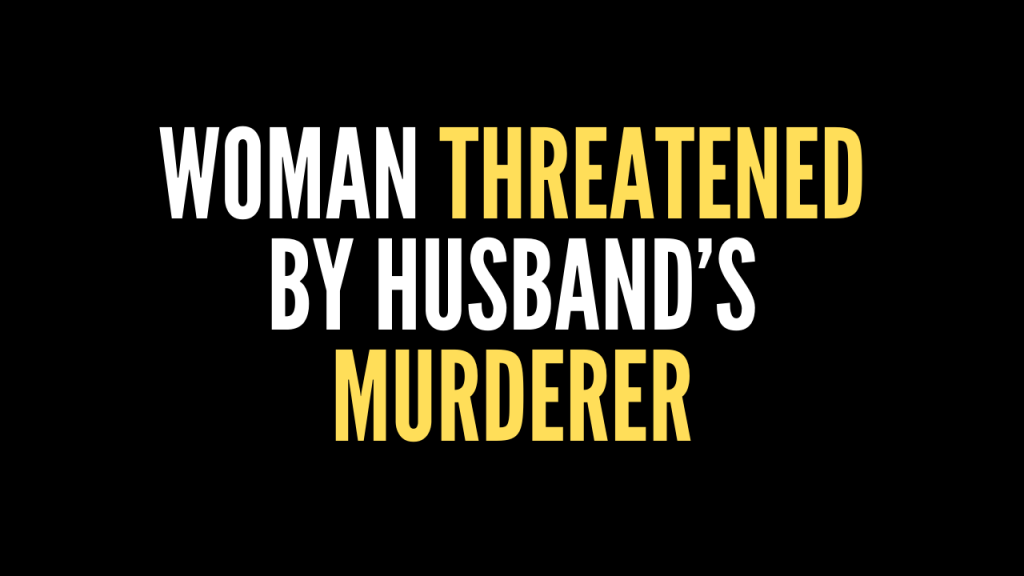 Woman Threatened By Husband’s Murderer