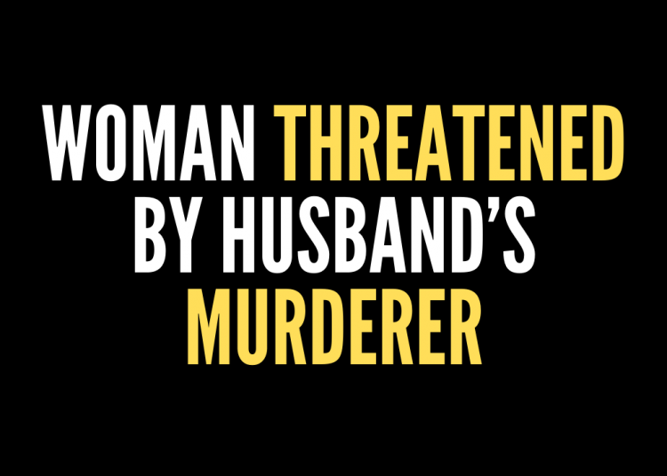 Woman Threatened By Husband’s Murderer