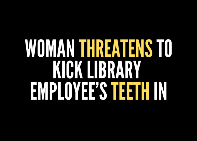 Woman Threatens To Kick Library Employee’s Teeth In