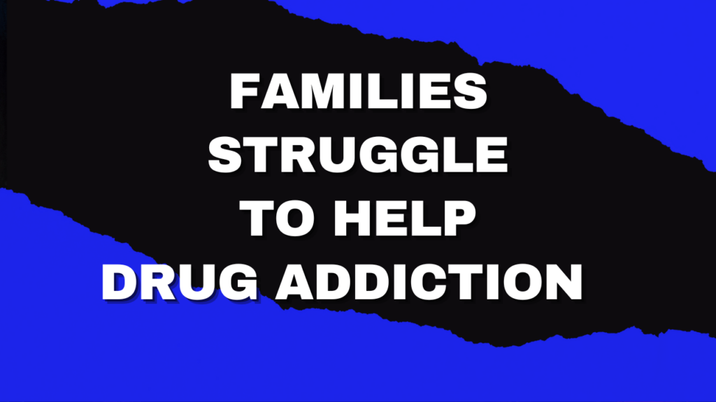 FAMILIES STRUGGLE TO HELP DRUG ADDICTION