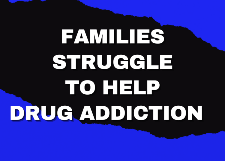 FAMILIES STRUGGLE TO HELP DRUG ADDICTION